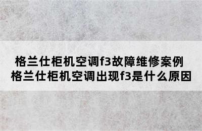 格兰仕柜机空调f3故障维修案例 格兰仕柜机空调出现f3是什么原因